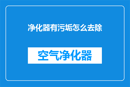 净化器有污垢怎么去除(如何有效清除净化器内部的污垢？)