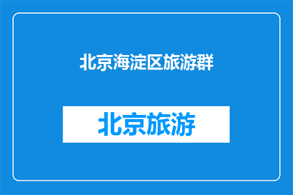 北京海淀区旅游群(北京海淀区旅游群：探索魅力四射的历史文化之旅)