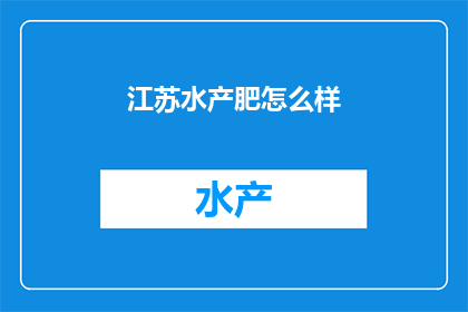江苏水产肥怎么样(江苏水产肥效果如何？)