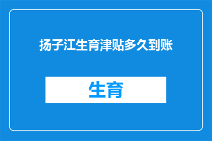 扬子江生育津贴多久到账(扬子江生育津贴何时能到账？)
