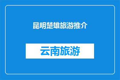 昆明楚雄旅游推介(昆明楚雄旅游的魅力何在？探索这个迷人目的地的秘诀是什么？)