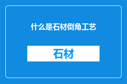 什么是石材倒角工艺(什么是石材倒角工艺？)