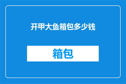 开甲大鱼箱包多少钱(开甲大鱼箱包的价格是多少？)