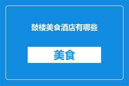 鼓楼美食酒店有哪些(鼓楼区有哪些美食酒店值得一试？)