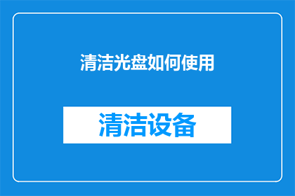 清洁光盘如何使用(如何正确使用清洁光盘以保持其最佳性能？)