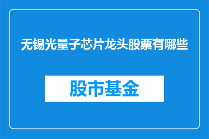 无锡光量子芯片龙头股票有哪些(无锡光量子芯片行业领军企业的股票有哪些？)