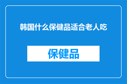 韩国什么保健品适合老人吃(适合老人的韩国保健品推荐：哪些产品最适合年长者的保健需求？)