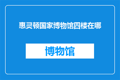惠灵顿国家博物馆四楼在哪(惠灵顿国家博物馆四楼的具体位置在哪里？)