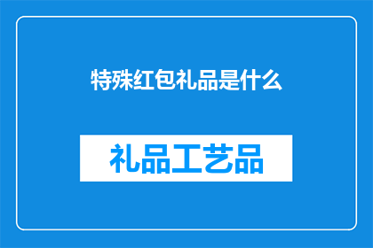 特殊红包礼品是什么(特殊红包礼品具体包含哪些内容？)