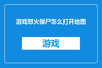游戏怒火僵尸怎么打开地图(如何开启游戏怒火僵尸中的地图功能？)