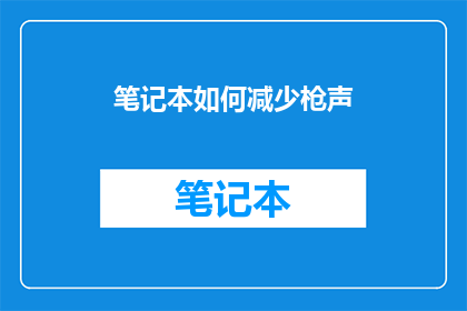 笔记本如何减少枪声(如何有效减少笔记本在使用时产生的枪声？)