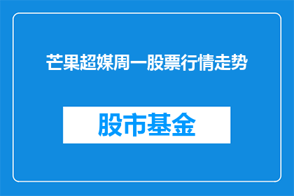 芒果超媒周一股票行情走势(芒果超媒周一股票行情走势如何？)