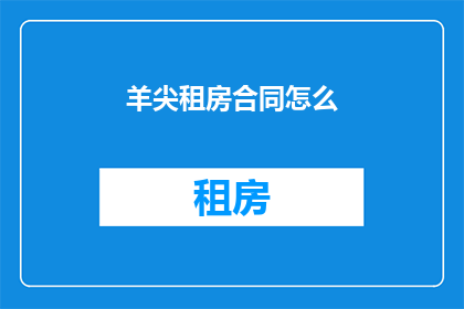 羊尖租房合同怎么(如何撰写一份羊尖租房合同？)