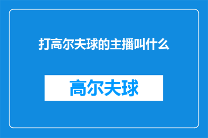 打高尔夫球的主播叫什么(在探索高尔夫球场的迷人魅力时，我们不禁好奇，那些挥杆自如的主播们，他们的名字和背后的故事是什么？)
