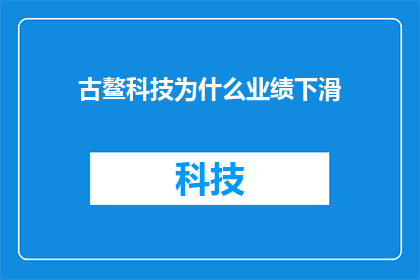 古鳌科技为什么业绩下滑(古鳌科技业绩为何出现下滑？)