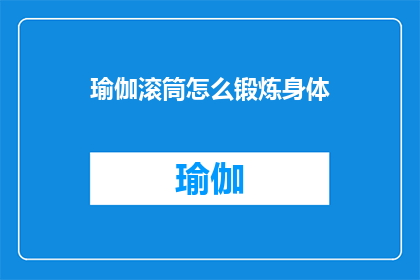 瑜伽滚筒怎么锻炼身体(如何通过瑜伽滚筒有效锻炼身体？)