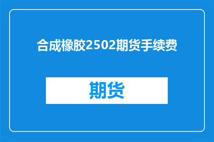 合成橡胶2502期货手续费(合成橡胶2502期货手续费是多少？)