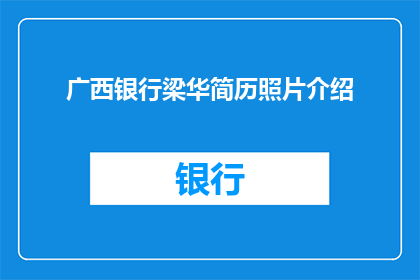 广西银行梁华简历照片介绍(广西银行梁华：金融界的杰出人物，他的简历和照片为何如此引人注目？)