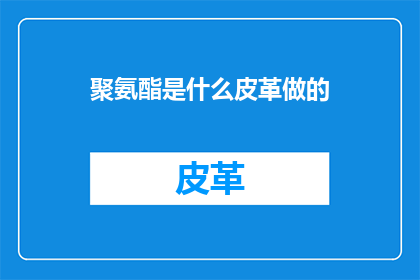聚氨酯是什么皮革做的(聚氨酯皮革：一种材料，还是多种材料的混合体？)
