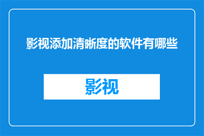 影视添加清晰度的软件有哪些(影视清晰度提升软件：您需要了解的选项有哪些？)