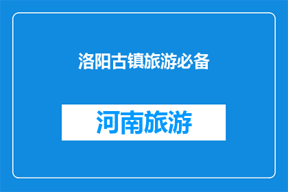 洛阳古镇旅游必备(洛阳古镇旅游，您需要准备哪些必备物品？)