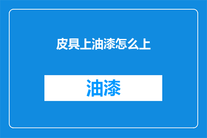 皮具上油漆怎么上(如何正确为皮具上油漆？)