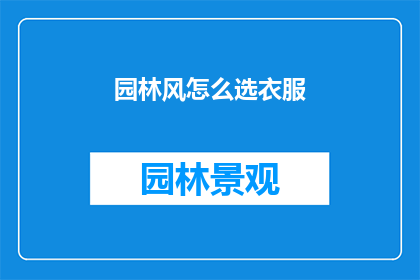 园林风怎么选衣服(如何挑选适合园林风格的服装？)