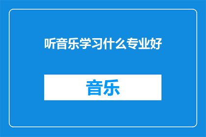 听音乐学习什么专业好(学习音乐，选择哪个专业最为合适？)