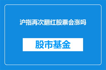 沪指再次翻红股票会涨吗(沪指能否再次翻红？股票是否会随之上涨？)