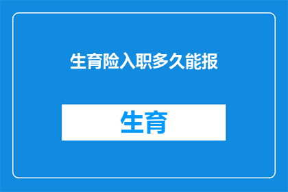 生育险入职多久能报(入职后多久可以享受生育险待遇？)