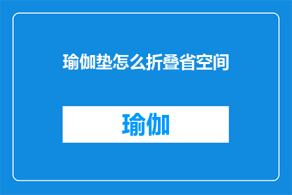 瑜伽垫怎么折叠省空间(如何高效折叠瑜伽垫以节省空间？)