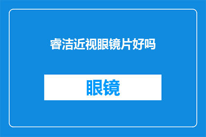 睿洁近视眼镜片好吗(睿洁近视眼镜片是否值得购买？)