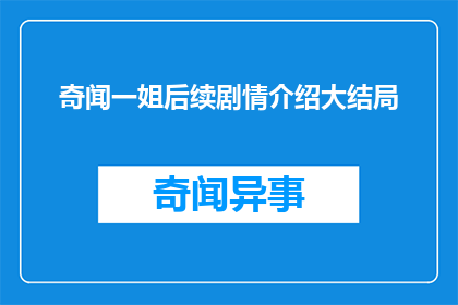奇闻一姐后续剧情介绍大结局(奇闻一姐后续剧情如何收尾？大结局的悬念揭晓)