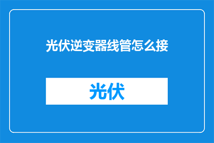 光伏逆变器线管怎么接(光伏逆变器线管连接方法是什么？)