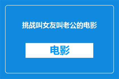 挑战叫女友叫老公的电影(挑战叫女友叫老公：电影中的爱情与婚姻的探索)