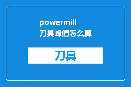 powermill刀具峰值怎么算(如何计算PowerMILL刀具的峰值性能？)