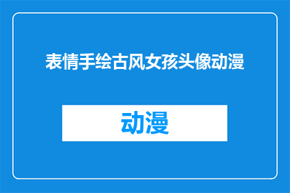 表情手绘古风女孩头像动漫(如何绘制具有古风韵味的手绘女孩头像，并使之动漫化？)