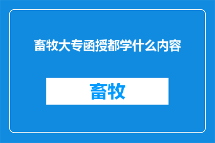 畜牧大专函授都学什么内容(畜牧大专函授课程究竟包含哪些核心内容？)