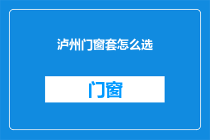 泸州门窗套怎么选(如何挑选泸州地区的门窗套？)