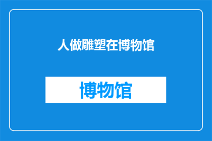 人做雕塑在博物馆(雕塑艺术在博物馆中是如何被塑造和展示的？)
