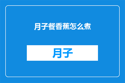 月子餐香蕉怎么煮(如何正确煮制月子餐中的香蕉？)