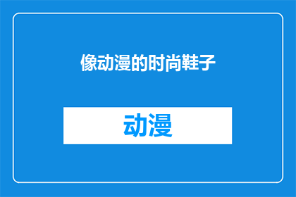 像动漫的时尚鞋子(动漫风格时尚鞋子：你准备好迎接潮流了吗？)