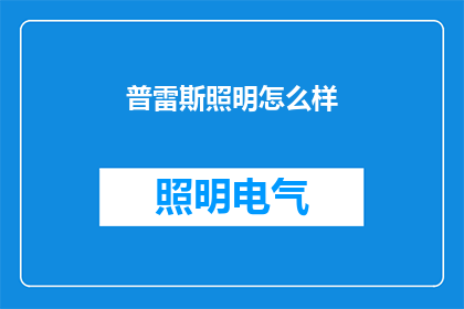 普雷斯照明怎么样(普雷斯照明品牌在照明行业中的表现如何？)