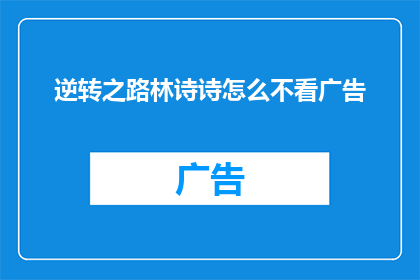 逆转之路林诗诗怎么不看广告(林诗诗在逆转之路中为何选择不观看广告？)
