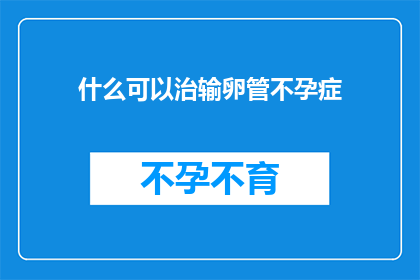 什么可以治输卵管不孕症(如何治疗输卵管不孕症？)
