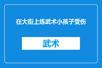 在大街上练武术小孩子受伤(街头武术练习中，孩童意外受伤，我们应如何预防？)