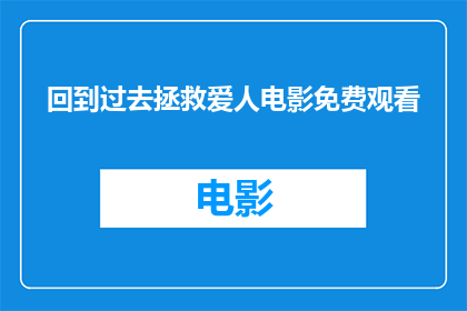 回到过去拯救爱人电影免费观看(能否免费观看到回到过去拯救爱人？)
