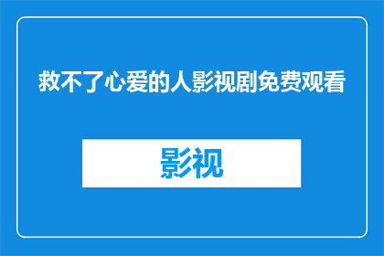 救不了心爱的人影视剧免费观看(能否在影视剧免费观看中救回心爱的人？)