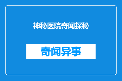 神秘医院奇闻探秘(探秘神秘医院：那些未解之谜的真相究竟如何？)