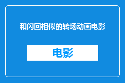 和闪回相似的转场动画电影(您是否曾梦想在电影中体验一场与闪回相似的转场动画？)